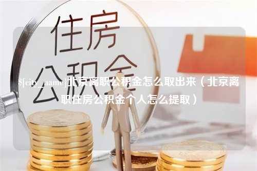 威海北京离职公积金怎么取出来（北京离职住房公积金个人怎么提取）